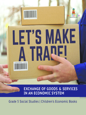 cover image of Let's Make a Trade! --Exchange of Goods & Services in an Economic System--Grade 5 Social Studies--Children's Economic Books